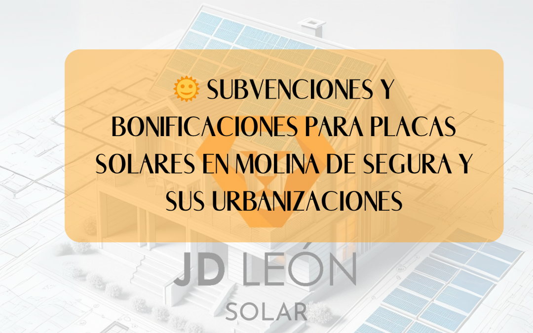 🌞 Subvenciones y bonificaciones para placas solares en Molina de Segura y sus urbanizaciones